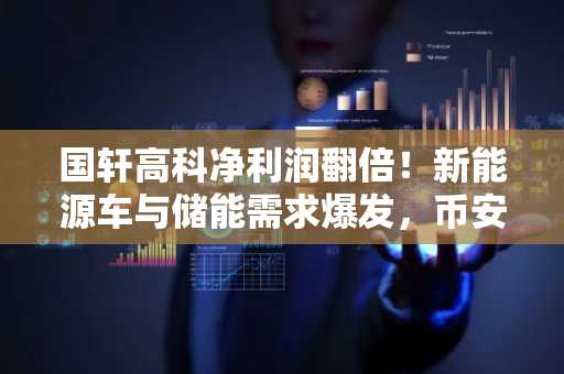 国轩高科净利润翻倍！新能源车与储能需求爆发，币安注册即享行情实时追踪