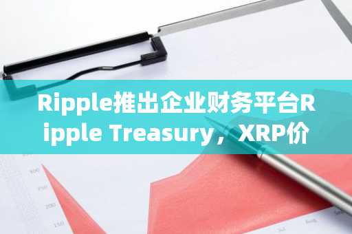 Ripple推出企业财务平台Ripple Treasury，XRP价格承压但前景可期