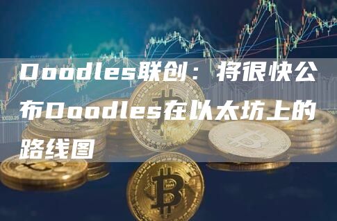 Doodles联创：将很快公布Doodles在以太坊上的路线图