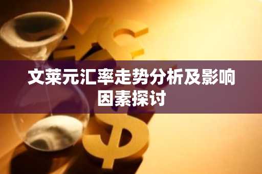 文莱元汇率走势分析及影响因素探讨
