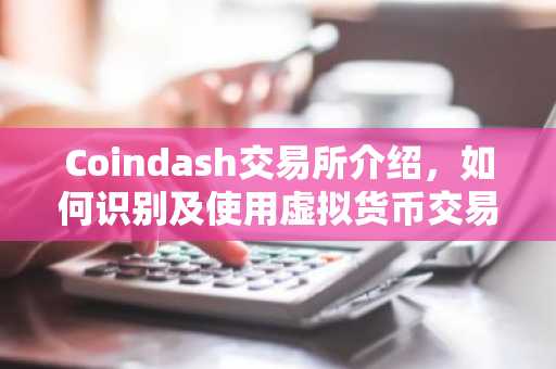 Coindash交易所介绍，如何识别及使用虚拟货币交易工具