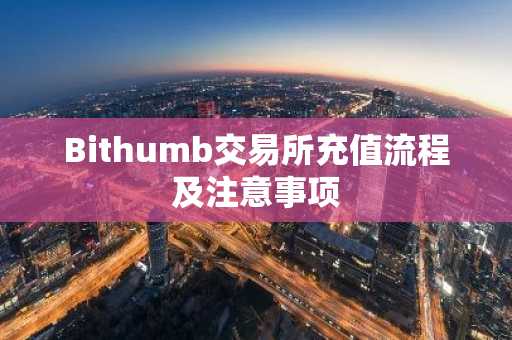 Bithumb交易所充值流程及注意事项