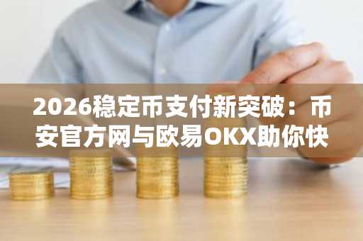 2026稳定币支付新突破：币安官方网与欧易OKX助你快速注册下载APP接入全球链上金融