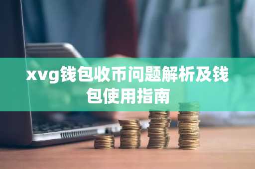 xvg钱包收币问题解析及钱包使用指南