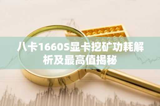 八卡1660S显卡挖矿功耗解析及最高值揭秘