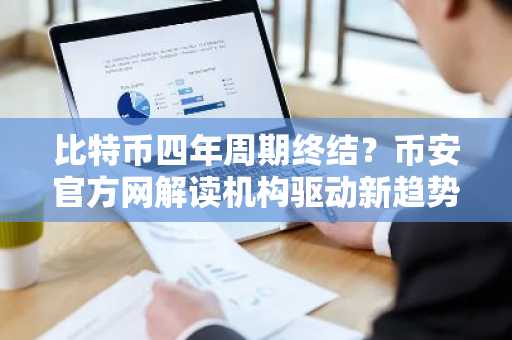 比特币四年周期终结？币安官方网解读机构驱动新趋势