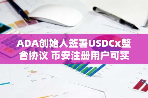 ADA创始人签署USDCx整合协议 币安注册用户可实时追踪生态进展