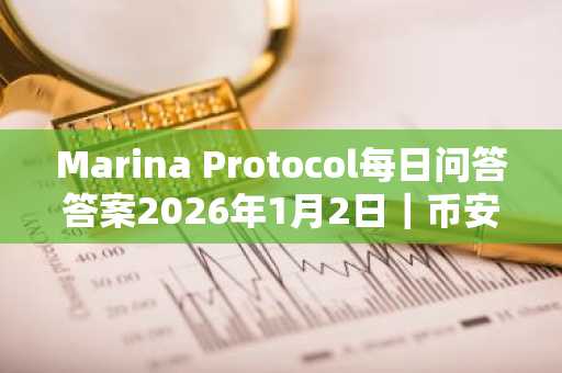 Marina Protocol每日问答答案2026年1月2日｜币安官方网注册入口获取100金币奖励
