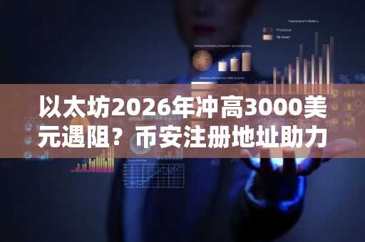 以太坊2026年冲高3000美元遇阻？币安注册地址助力安全交易