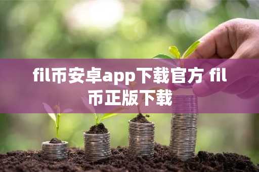 fil币安卓app下载官方 fil币正版下载