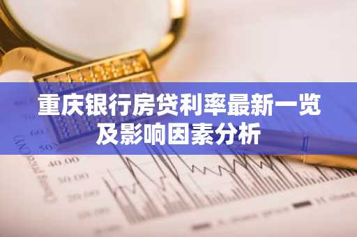 重庆银行房贷利率最新一览及影响因素分析