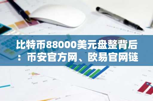 比特币88000美元盘整背后：币安官方网、欧易官网链上信号预示回暖