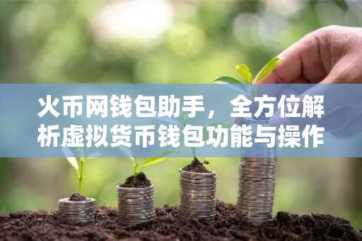 火币网钱包助手，全方位解析虚拟货币钱包功能与操作