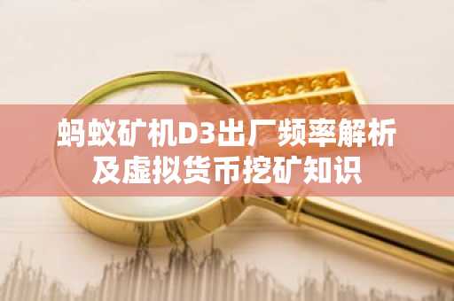 蚂蚁矿机D3出厂频率解析及虚拟货币挖矿知识