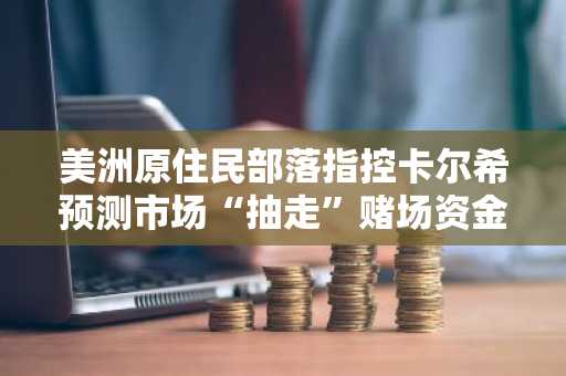 美洲原住民部落指控卡尔希预测市场“抽走”赌场资金