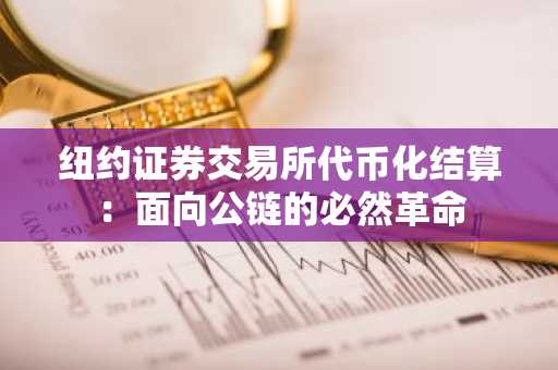 纽约证券交易所代币化结算：面向公链的必然革命