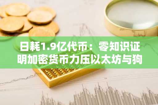 日耗1.9亿代币：零知识证明加密货币力压以太坊与狗狗币，成今日投资首选——预售拍卖第二阶段现已启动