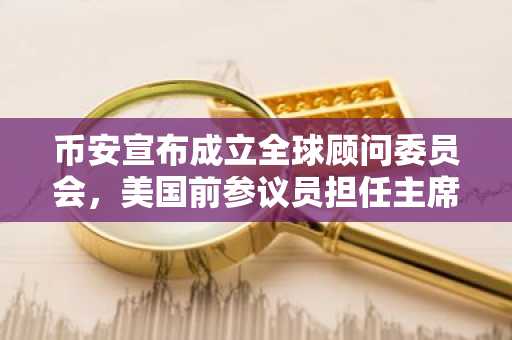 币安宣布成立全球顾问委员会，美国前参议员担任主席