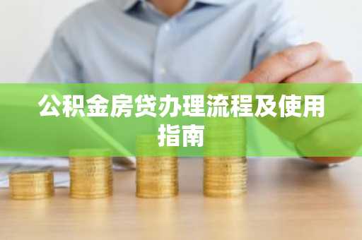 公积金房贷办理流程及使用指南