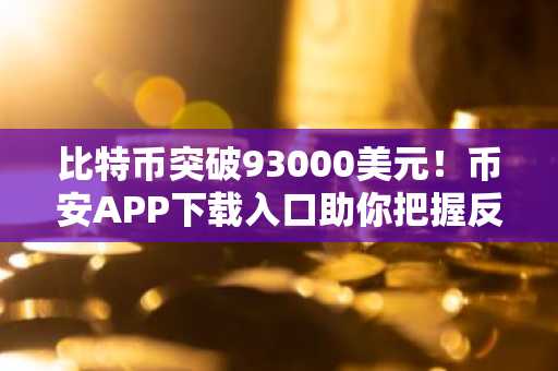 比特币突破93000美元！币安APP下载入口助你把握反弹行情