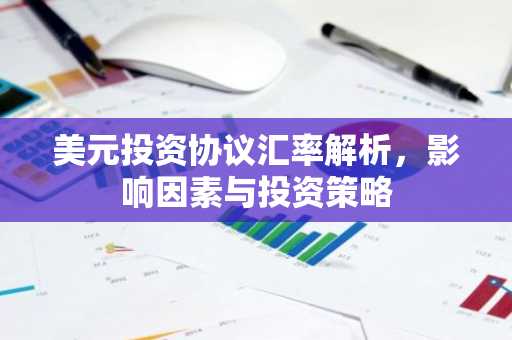 美元投资协议汇率解析，影响因素与投资策略