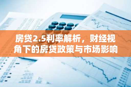 房贷2.5利率解析，财经视角下的房贷政策与市场影响