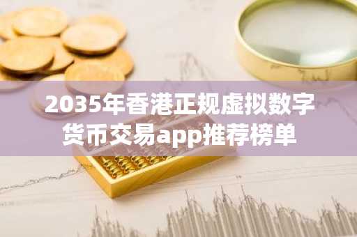 2035年香港正规虚拟数字货币交易app推荐榜单