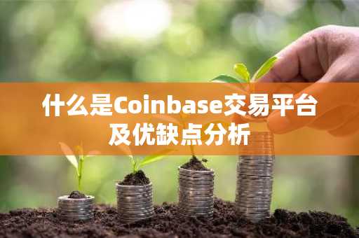 什么是Coinbase交易平台及优缺点分析