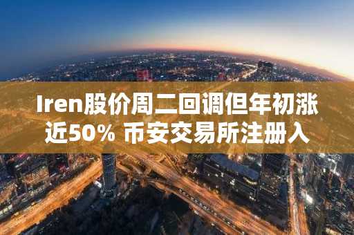 Iren股价周二回调但年初涨近50% 币安交易所注册入口助你把握加密矿股机会