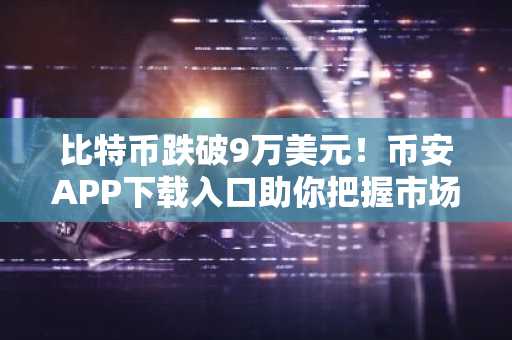 比特币跌破9万美元！币安APP下载入口助你把握市场波动机会