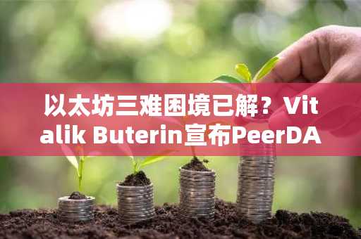以太坊三难困境已解？Vitalik Buterin宣布PeerDAS上线，币安交易所、欧易交易所入口速览