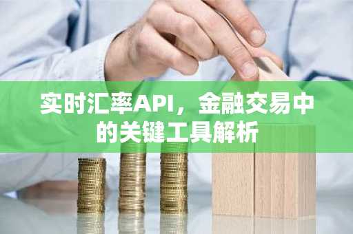 实时汇率API，金融交易中的关键工具解析