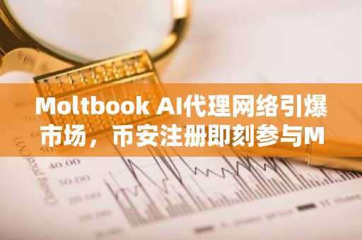 Moltbook AI代理网络引爆市场，币安注册即刻参与MOLT交易