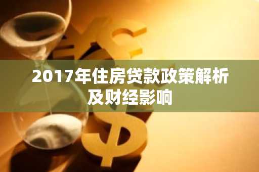 2017年住房贷款政策解析及财经影响
