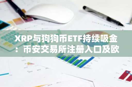 XRP与狗狗币ETF持续吸金：币安交易所注册入口及欧易APP下载助力交易