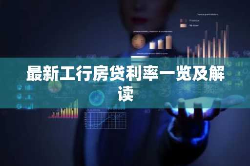 最新工行房贷利率一览及解读
