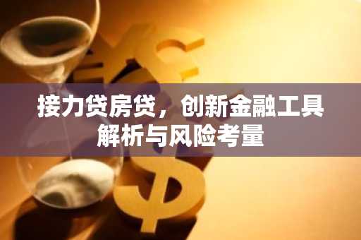 接力贷房贷，创新金融工具解析与风险考量