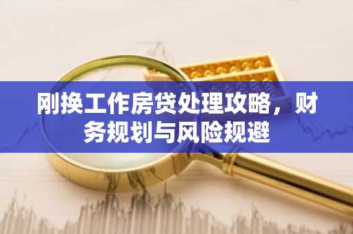刚换工作房贷处理攻略，财务规划与风险规避