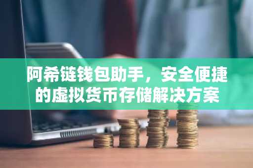 阿希链钱包助手，安全便捷的虚拟货币存储解决方案