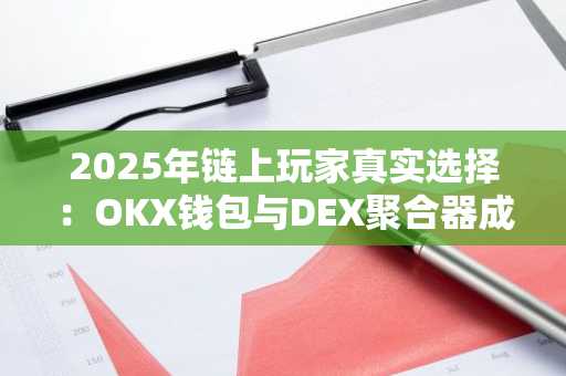 2025年链上玩家真实选择：OKX钱包与DEX聚合器成主流，注册入口及APP下载推荐