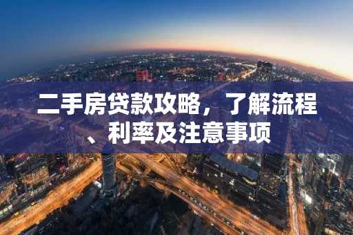 二手房贷款攻略，了解流程、利率及注意事项