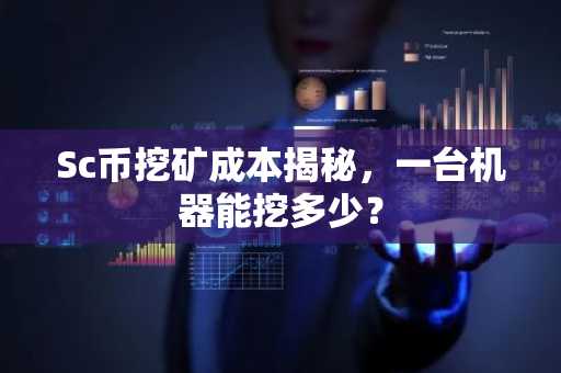 Sc币挖矿成本揭秘，一台机器能挖多少？