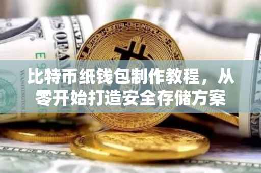 比特币纸钱包制作教程，从零开始打造安全存储方案