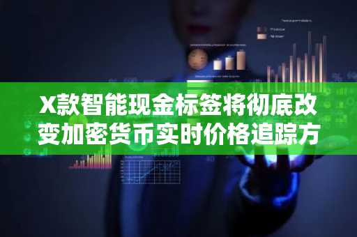 X款智能现金标签将彻底改变加密货币实时价格追踪方式