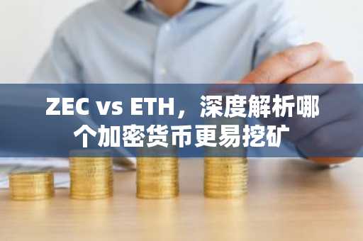 ZEC vs ETH，深度解析哪个加密货币更易挖矿