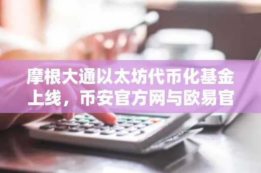 摩根大通以太坊代币化基金上线，币安官方网与欧易官方网成新入口