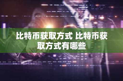 比特币获取方式 比特币获取方式有哪些